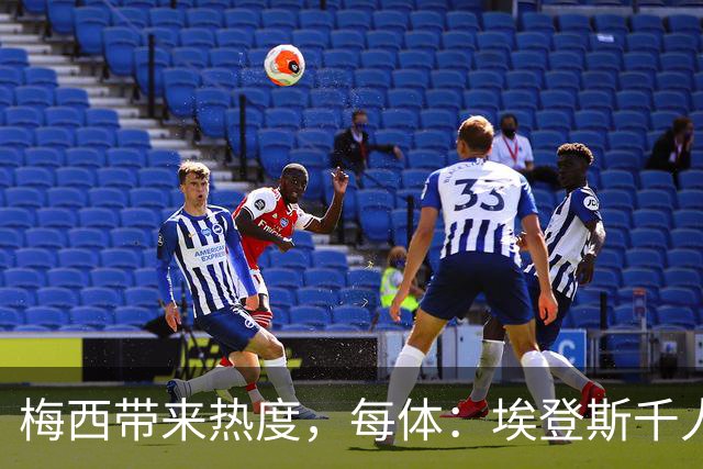 梅西带来热度，每体：埃登斯千人远征阿尔瓦塞特，客票售罄